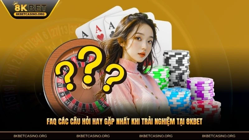 Faq các câu hỏi hay gặp nhất khi trải nghiệm 8kbet