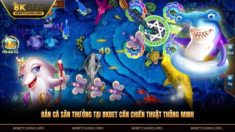 Bắn cá săn thưởng tại 8KBET cần chiến thuật thông minh