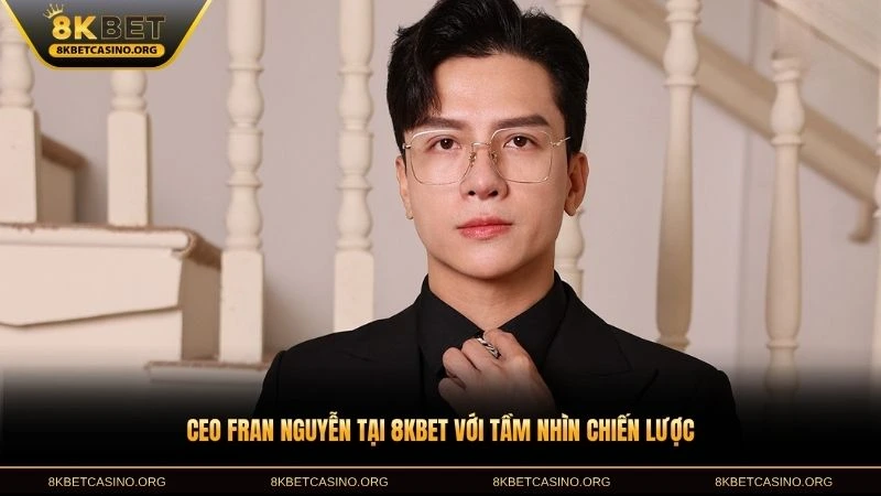 CEO Fran Nguyễn tại 8KBET với tầm nhìn chiến lược