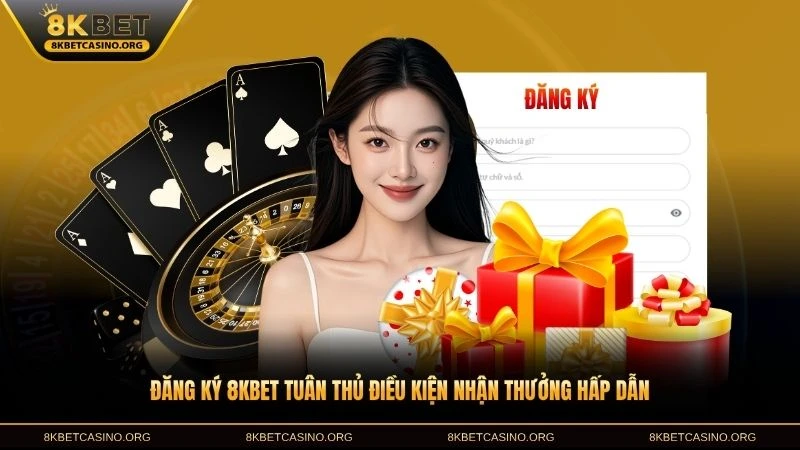 Đăng ký 8KBET tuân thủ điều kiện nhận thưởng hấp dẫn