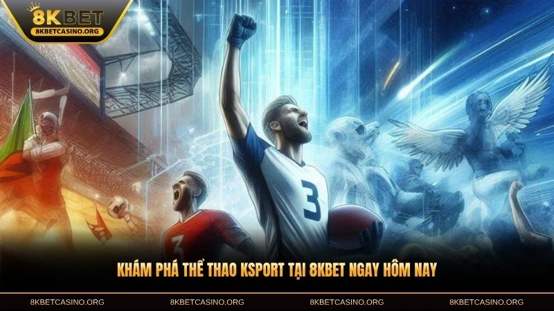 Khám phá thể thao ksport tại 8KBET ngay hôm nay