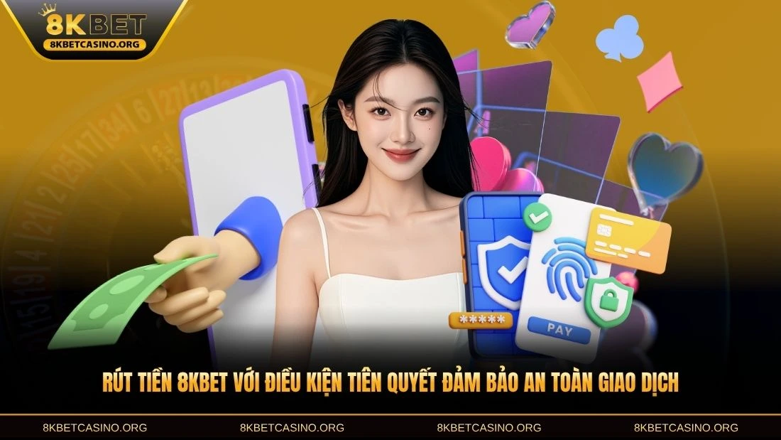 Rút tiền 8KBET với điều kiện tiên quyết đảm bảo an toàn giao dịch