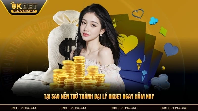 Tại sao nên trở thành đại lý 8KBET ngay hôm nay