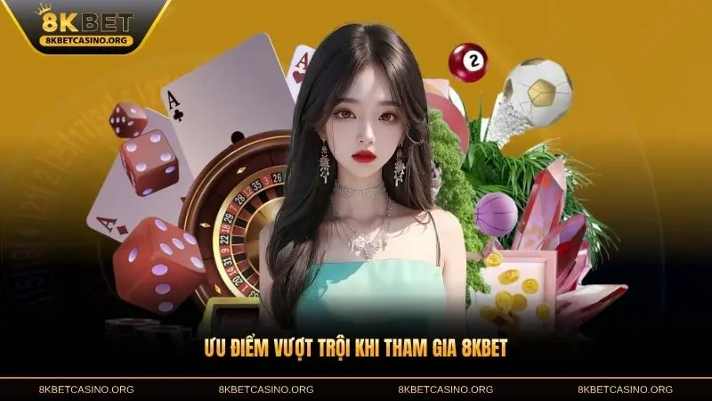 Ưu điểm vượt trội khi tham gia 8KBET là gì với người dùng